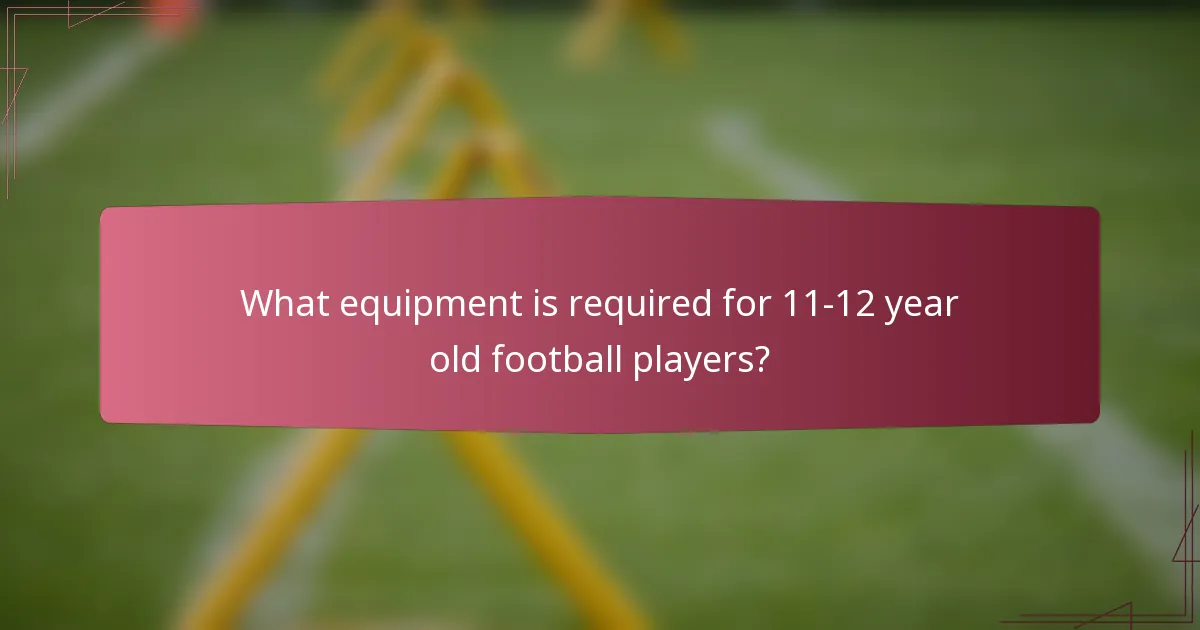 What equipment is required for 11-12 year old football players?