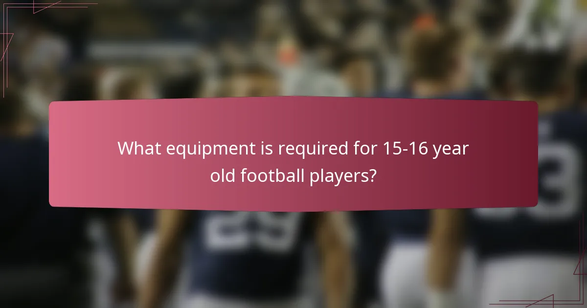 What equipment is required for 15-16 year old football players?