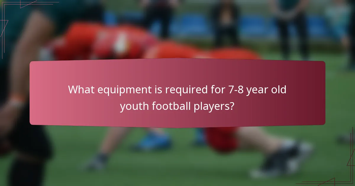 What equipment is required for 7-8 year old youth football players?