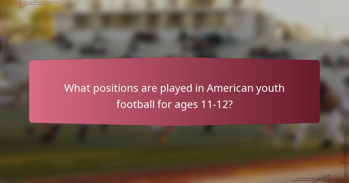 What positions are played in American youth football for ages 11-12?